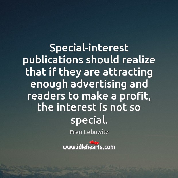Special-interest publications should realize that if they are attracting enough advertising and Fran Lebowitz Picture Quote