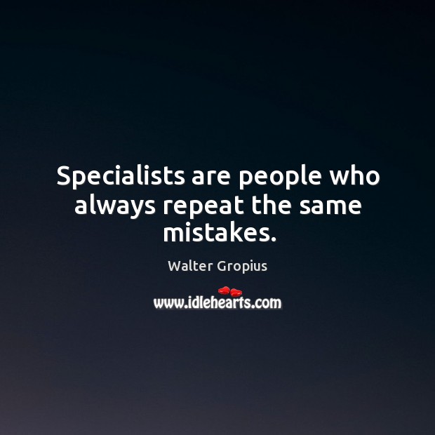 Specialists are people who always repeat the same mistakes. Walter Gropius Picture Quote