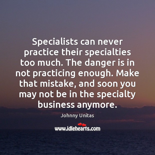 Specialists can never practice their specialties too much. The danger is in Johnny Unitas Picture Quote