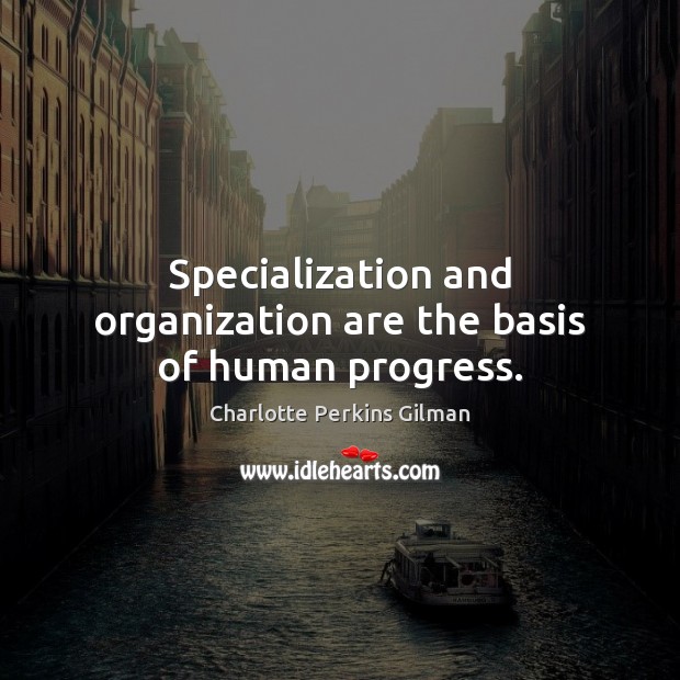 Specialization and organization are the basis of human progress. Image