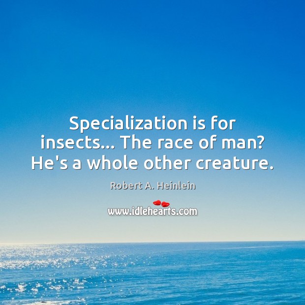 Specialization is for insects… The race of man? He’s a whole other creature. Robert A. Heinlein Picture Quote