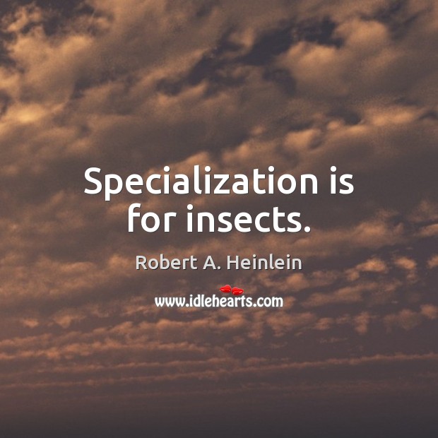 Specialization is for insects. Robert A. Heinlein Picture Quote