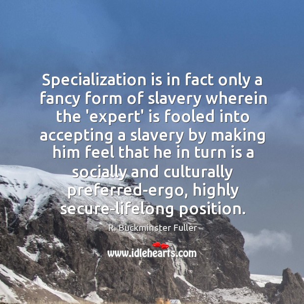 Specialization is in fact only a fancy form of slavery wherein the R. Buckminster Fuller Picture Quote