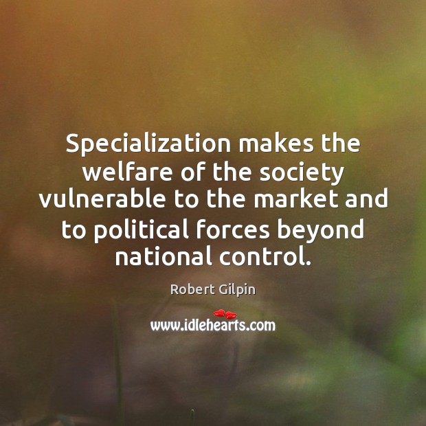 Specialization makes the welfare of the society vulnerable to the market and Robert Gilpin Picture Quote