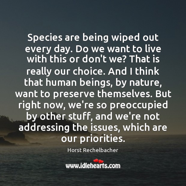 Species are being wiped out every day. Do we want to live Horst Rechelbacher Picture Quote