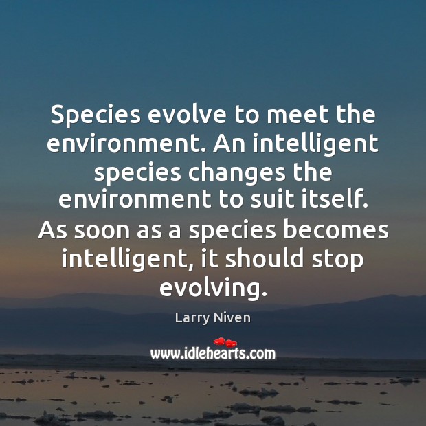 Species evolve to meet the environment. An intelligent species changes the environment Larry Niven Picture Quote