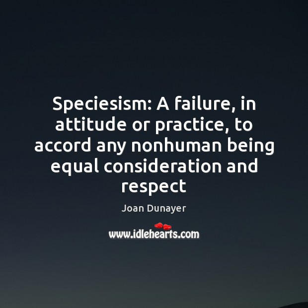 Speciesism: A failure, in attitude or practice, to accord any nonhuman being Joan Dunayer Picture Quote