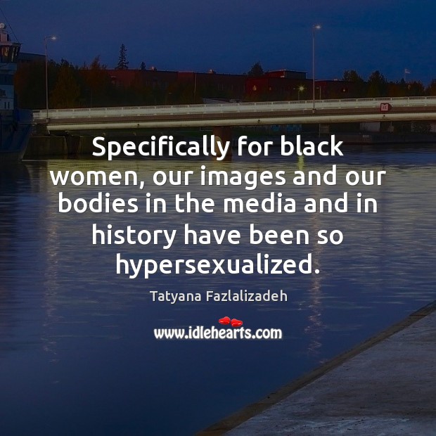 Specifically for black women, our images and our bodies in the media Tatyana Fazlalizadeh Picture Quote