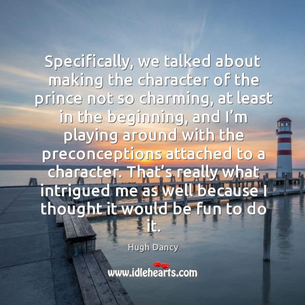 Specifically, we talked about making the character of the prince not so charming, at least Image