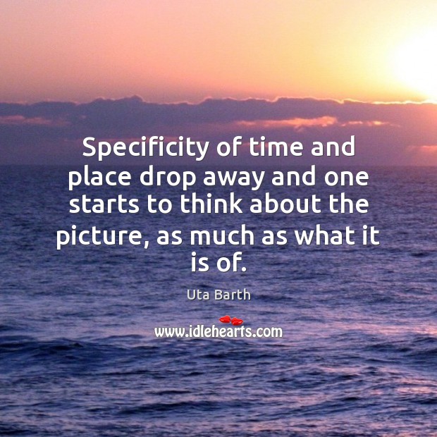 Specificity of time and place drop away and one starts to think Uta Barth Picture Quote