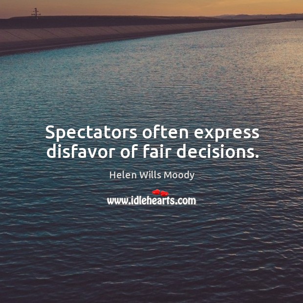 Spectators often express disfavor of fair decisions. Helen Wills Moody Picture Quote