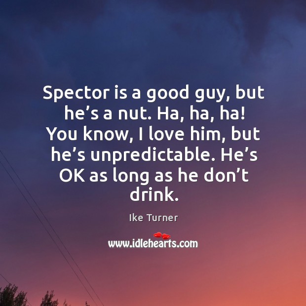 Spector is a good guy, but he’s a nut. Ha, ha, ha! you know, I love him, but he’s unpredictable. Ike Turner Picture Quote