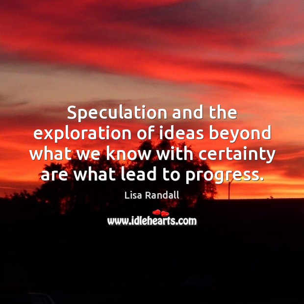 Speculation and the exploration of ideas beyond what we know with certainty Lisa Randall Picture Quote