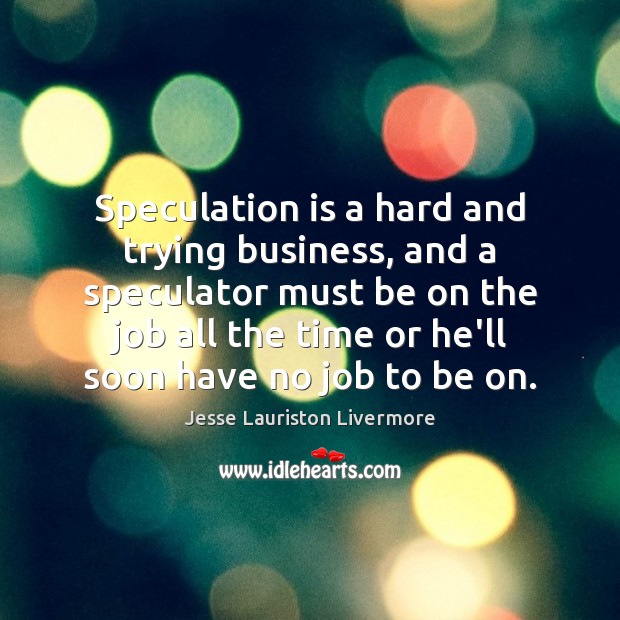 Speculation is a hard and trying business, and a speculator must be Jesse Lauriston Livermore Picture Quote