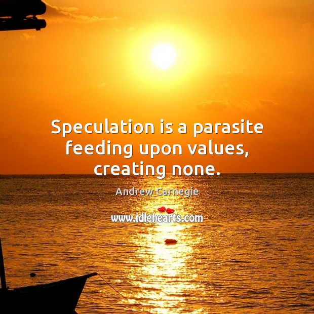 Speculation is a parasite feeding upon values, creating none. Andrew Carnegie Picture Quote