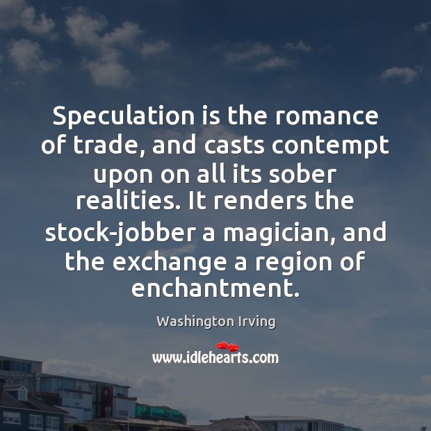 Speculation is the romance of trade, and casts contempt upon on all Washington Irving Picture Quote