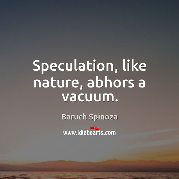 Speculation, like nature, abhors a vacuum. Baruch Spinoza Picture Quote