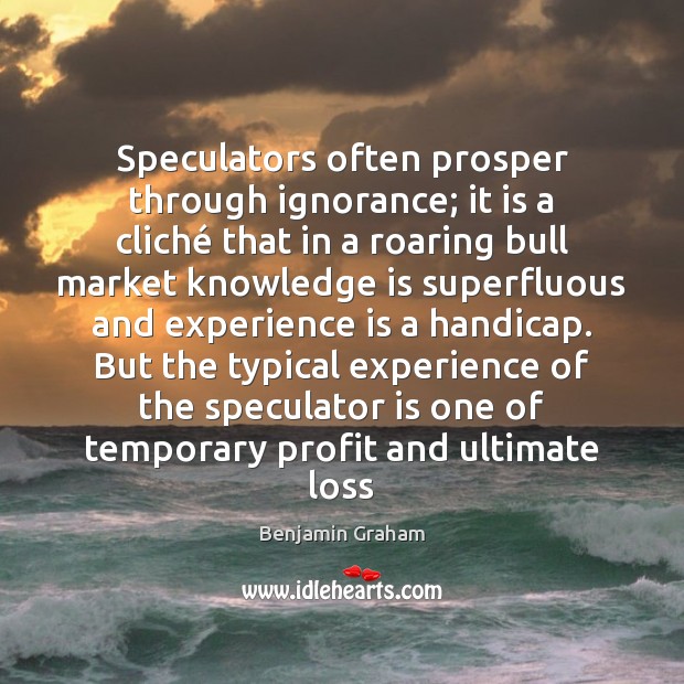 Speculators often prosper through ignorance; it is a cliché that in a Benjamin Graham Picture Quote