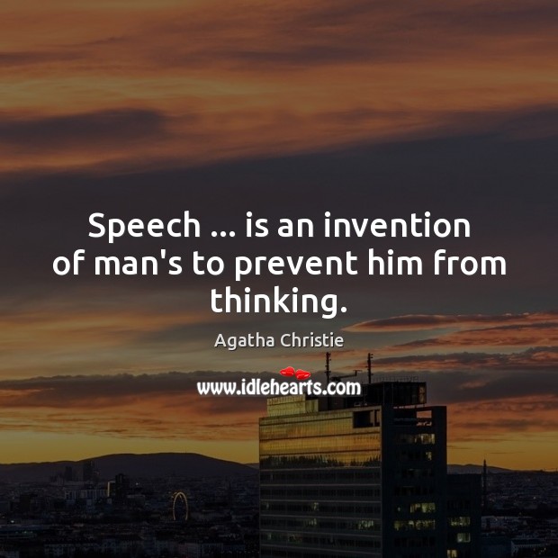 Speech … is an invention of man’s to prevent him from thinking. Image
