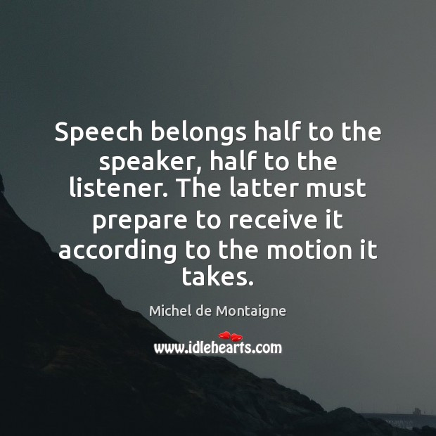 Speech belongs half to the speaker, half to the listener. The latter Michel de Montaigne Picture Quote