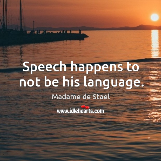 Speech happens to not be his language. Madame de Stael Picture Quote