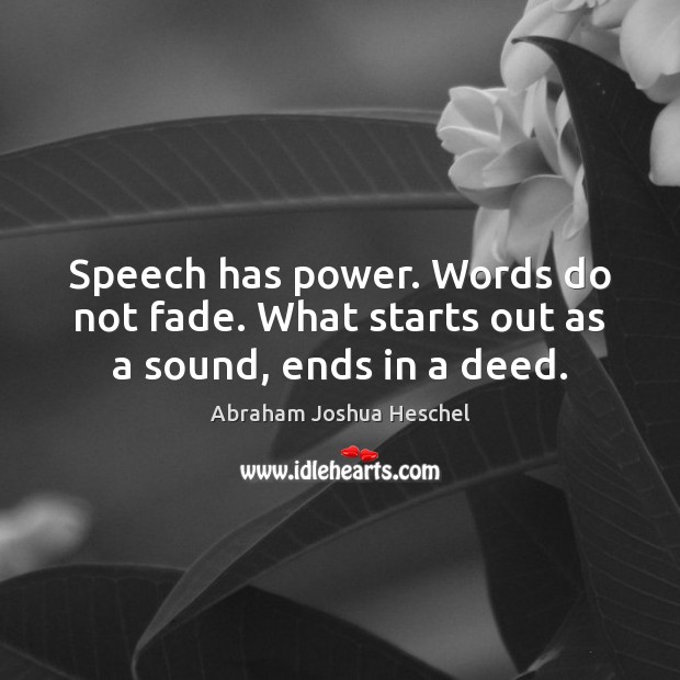 Speech has power. Words do not fade. What starts out as a sound, ends in a deed. Abraham Joshua Heschel Picture Quote