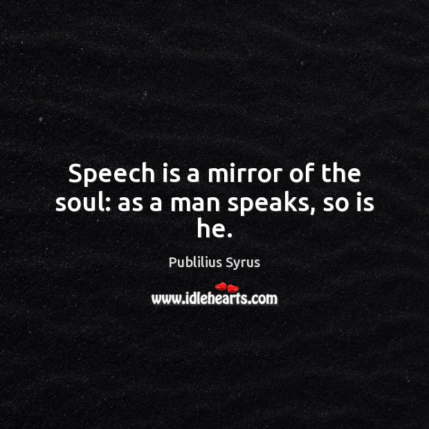 Speech is a mirror of the soul: as a man speaks, so is he. Publilius Syrus Picture Quote