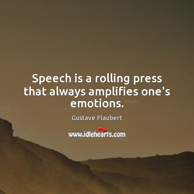 Speech is a rolling press that always amplifies one’s emotions. Gustave Flaubert Picture Quote