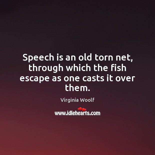 Speech is an old torn net, through which the fish escape as one casts it over them. 