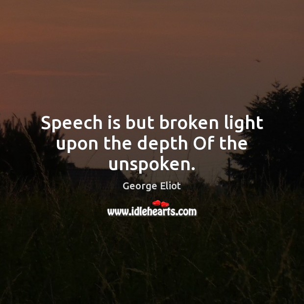Speech is but broken light upon the depth Of the unspoken. George Eliot Picture Quote