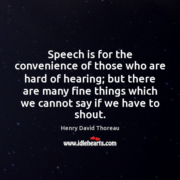 Speech is for the convenience of those who are hard of hearing; Henry David Thoreau Picture Quote
