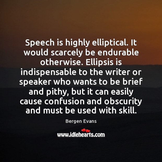 Speech is highly elliptical. It would scarcely be endurable otherwise. Ellipsis is Bergen Evans Picture Quote