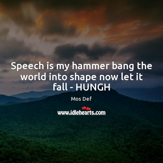 Speech is my hammer bang the world into shape now let it fall – HUNGH Mos Def Picture Quote