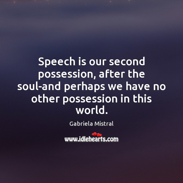 Speech is our second possession, after the soul-and perhaps we have no Gabriela Mistral Picture Quote