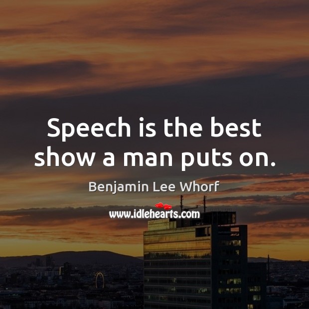 Speech is the best show a man puts on. Benjamin Lee Whorf Picture Quote