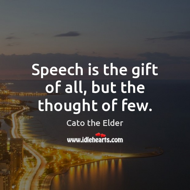 Speech is the gift of all, but the thought of few. Cato the Elder Picture Quote