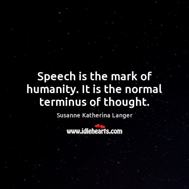 Speech is the mark of humanity. It is the normal terminus of thought. Susanne Katherina Langer Picture Quote