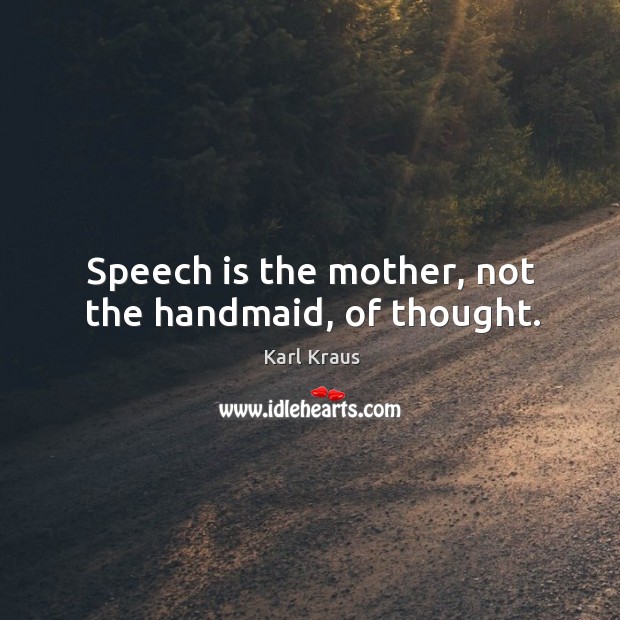 Speech is the mother, not the handmaid, of thought. Karl Kraus Picture Quote