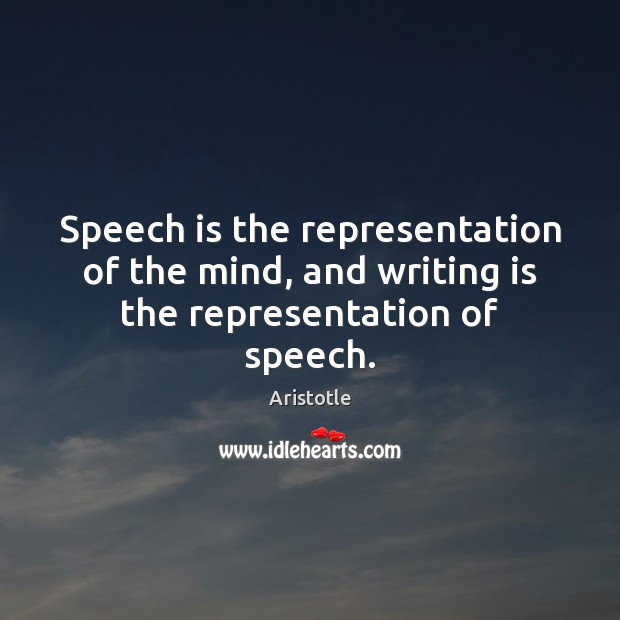 Speech is the representation of the mind, and writing is the representation of speech. Aristotle Picture Quote