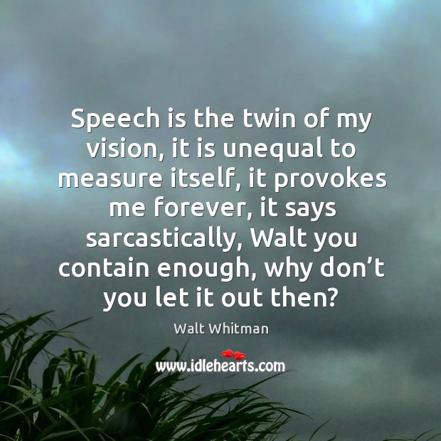 Speech is the twin of my vision, it is unequal to measure itself, it provokes me forever Image