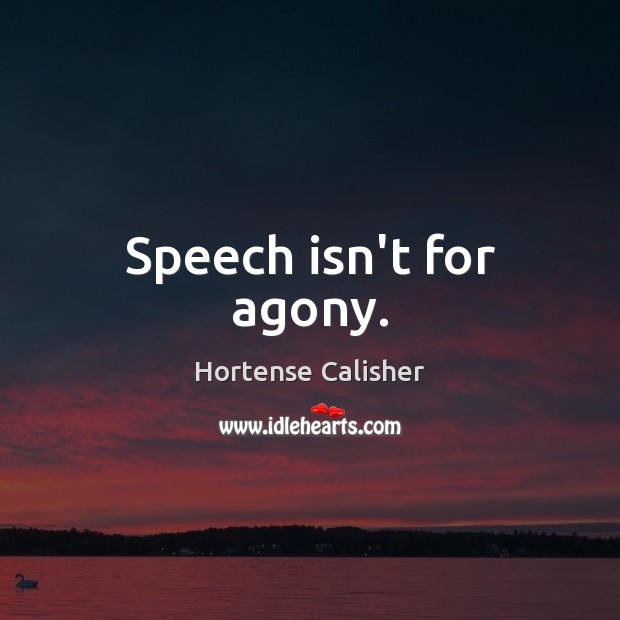 Speech isn’t for agony. Hortense Calisher Picture Quote