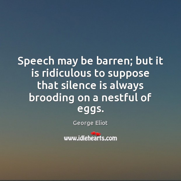 Speech may be barren; but it is ridiculous to suppose that silence Image