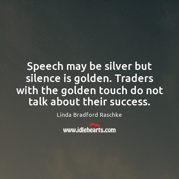Speech may be silver but silence is golden. Traders with the golden Linda Bradford Raschke Picture Quote