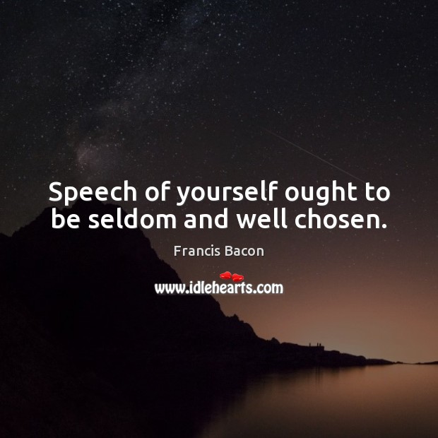 Speech of yourself ought to be seldom and well chosen. Francis Bacon Picture Quote
