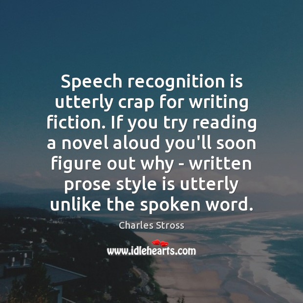 Speech recognition is utterly crap for writing fiction. If you try reading Charles Stross Picture Quote