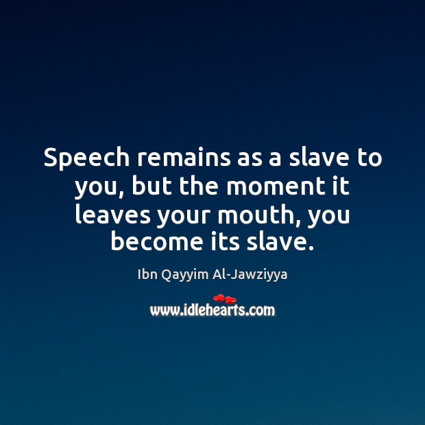 Speech remains as a slave to you, but the moment it leaves Ibn Qayyim Al-Jawziyya Picture Quote