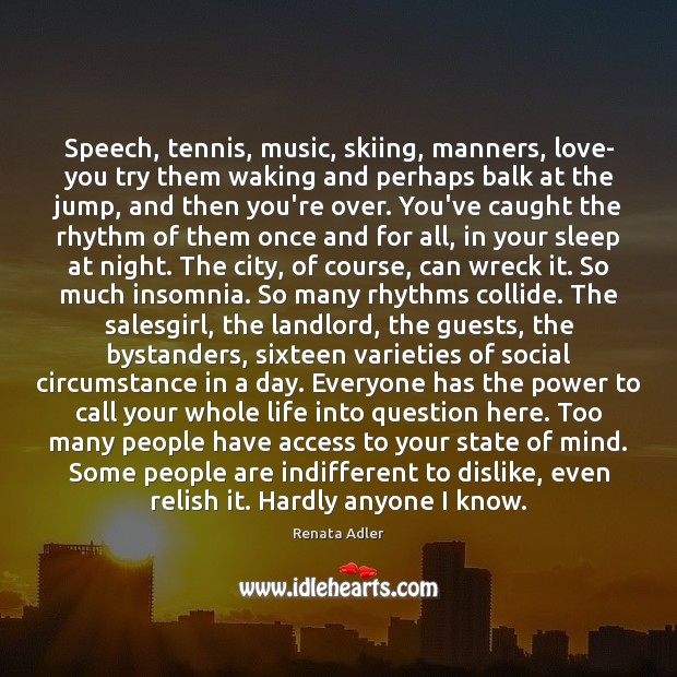 Speech, tennis, music, skiing, manners, love- you try them waking and perhaps Renata Adler Picture Quote
