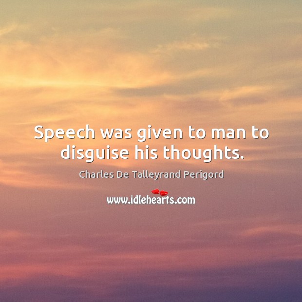 Speech was given to man to disguise his thoughts. Charles De Talleyrand Perigord Picture Quote