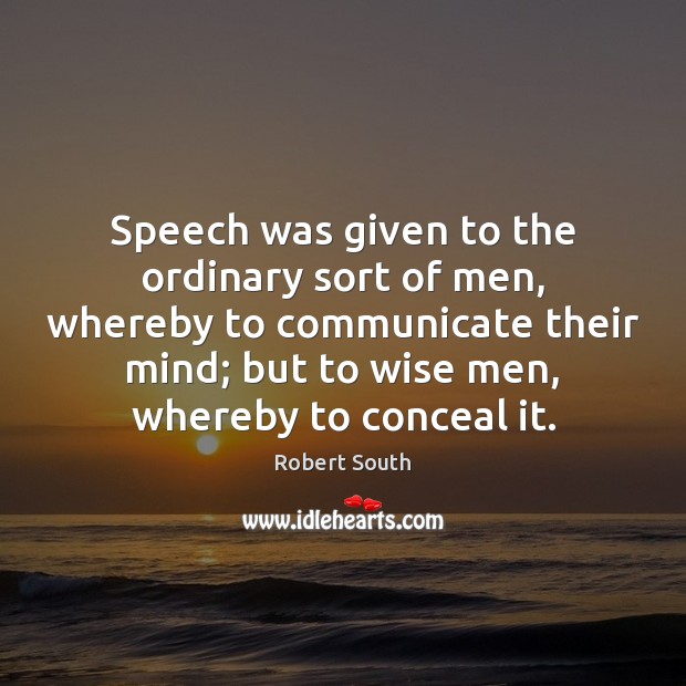 Speech was given to the ordinary sort of men, whereby to communicate Robert South Picture Quote