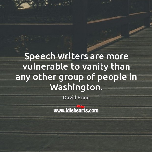 Speech writers are more vulnerable to vanity than any other group of people in washington. David Frum Picture Quote